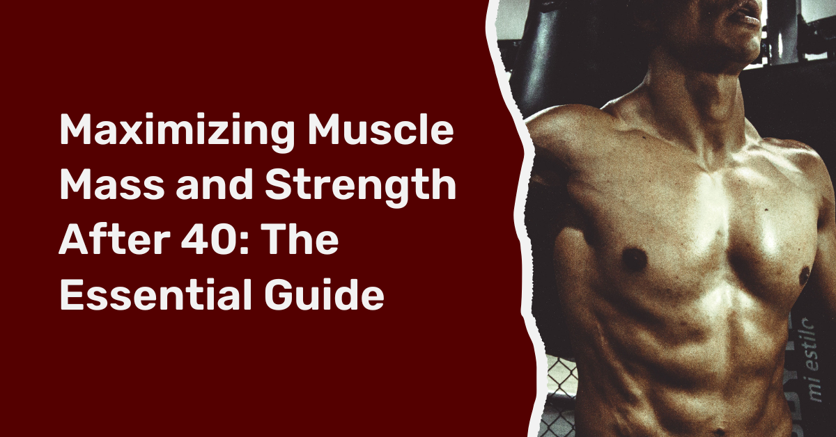Maximizing Muscle Mass and Strength After 40: The Essential Guide